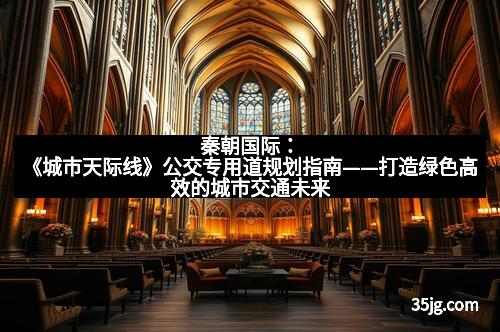 秦朝国际：《城市天际线》公交专用道规划指南——打造绿色高效的城市交通未来